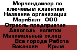 Мерчендайзер по ключевым клиентам › Название организации ­ МариБалт, ООО › Отрасль предприятия ­ Алкоголь, напитки › Минимальный оклад ­ 25 000 - Все города Работа » Вакансии   . Крым,Бахчисарай